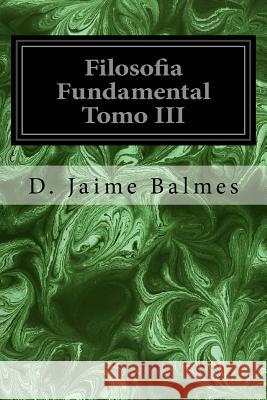 Filosofia Fundamental Tomo III D. Jaime Balmes 9781533321039 Createspace Independent Publishing Platform