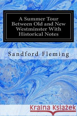 A Summer Tour Between Old and New Westminster With Historical Notes Fleming, Sandford 9781533321688 Createspace Independent Publishing Platform