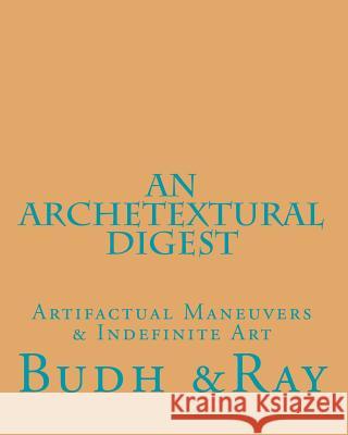 An Archetextural Digest: Artifactual Maneuvers & Indefinite Art Budh &Ray 9781533323514 Createspace Independent Publishing Platform