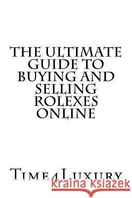 The Ultimate Guide to Buying and Selling Rolexes Online Time4luxury 9781533323651 Createspace Independent Publishing Platform