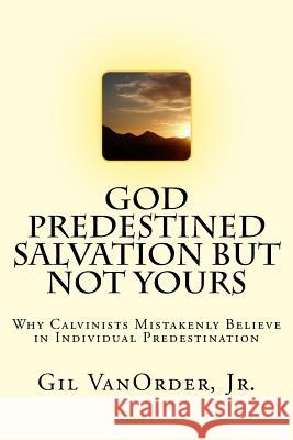 God Predestined Salvation but Not Yours: Why Calvinists Mistakenly Believe in Individual Predestination Vanorder Jr, Gil 9781533326362 Createspace Independent Publishing Platform