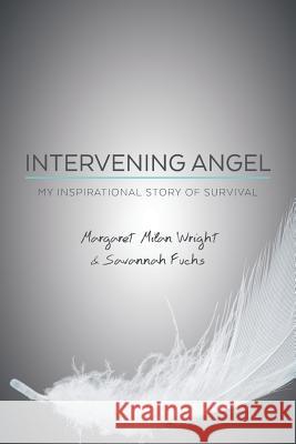 Intervening Angel: My Inspirational Story of Survival Margaret Milan Wright Savannah Fuchs 9781533328182 Createspace Independent Publishing Platform