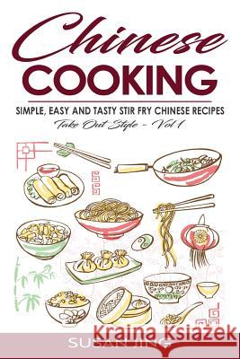 Chinese Cooking: Simple, Easy and Tasty Stir Fry Chinese Recipes -Take Out Style - Vol 1 Susan Jing 9781533328441