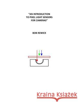 An Introduction To Pixel Light Sensors For Cameras Rewick, Bob 9781533328540 Createspace Independent Publishing Platform