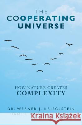 The Cooperating Universe: How Nature Creates Complexity Dr Werner J. Krieglstein Daniel Krieglstei 9781533330611 Createspace Independent Publishing Platform