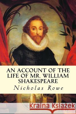 An Account of the Life of Mr. William Shakespeare Nicholas Rowe 9781533334107 Createspace Independent Publishing Platform