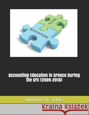 Accounting Education in Greece During the Gfc (2009-2016) Dimitrios V. Siskos 9781533336941