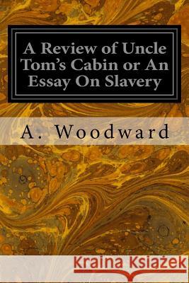 A Review of Uncle Tom's Cabin or An Essay On Slavery Woodward, A. 9781533339652