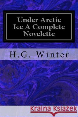 Under Arctic Ice A Complete Novelette Winter, H. G. 9781533339669 Createspace Independent Publishing Platform