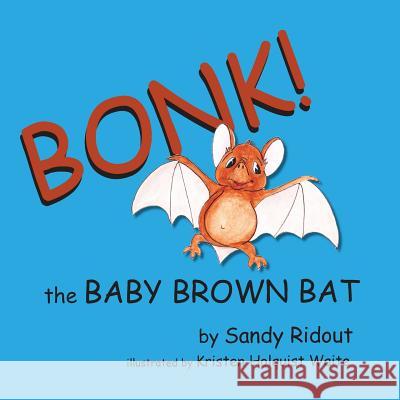 Bonk!: The Baby Brown Bat Sandy Ridout Kristen Holquist Waite 9781533339881 Createspace Independent Publishing Platform