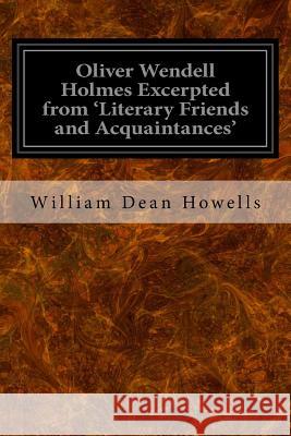 Oliver Wendell Holmes Excerpted from 'Literary Friends and Acquaintances' Howells, William Dean 9781533340313 Createspace Independent Publishing Platform