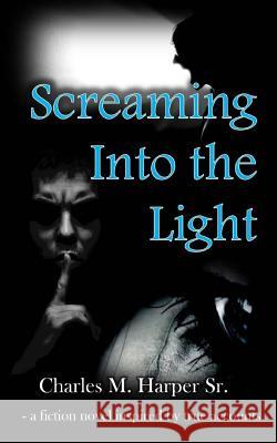 Screaming into the Light Harper Sr, Charles M. 9781533343925 Createspace Independent Publishing Platform