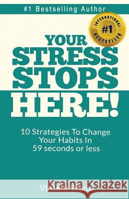 Your STRESS Stops Here!: 10 Strategies To Change Your Habits In 59 Seconds Or Less Woon, Vincent 9781533343949