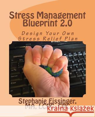 Stress Management Blueprint 2.0: Design Your Own Stress Relief Plan Stephanie Eissinger 9781533344182 Createspace Independent Publishing Platform