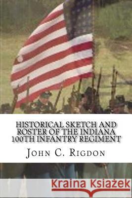 Historical Sketch and Roster of the Indiana 100th Infantry Regiment John C. Rigdon 9781533345295 Createspace Independent Publishing Platform