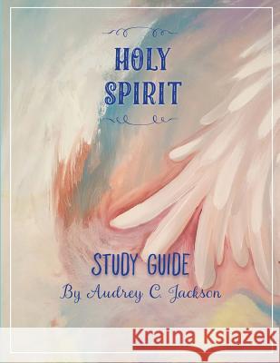 Holy Spirit Study Guide Audrey C. Jackson 9781533349347