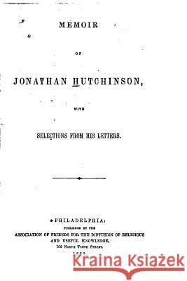Memoir of Jonathan Hutchinson, With Selections from His Letters Hutchinson, Jonathan 9781533350770