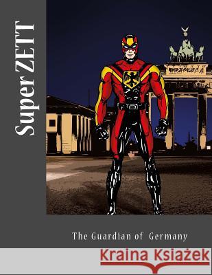 Super ZETT: The Gaurdian of Germany Missick, Paul Jonathan 9781533353597 Createspace Independent Publishing Platform