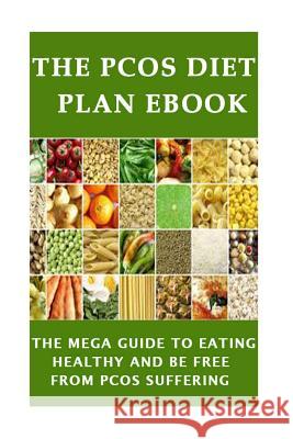 The PCOS Diet plan Ebook: The Mega Guide to Eating Healthy and be Free from PCOS Suffering Limo, Juliana 9781533354181 Createspace Independent Publishing Platform