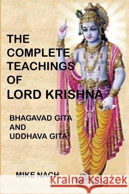 The Complete Teachings of Lord Krishna: Bhagavad Gita and Uddhava Gita Mike Nach 9781533355768 Createspace Independent Publishing Platform