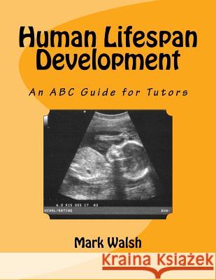 Human Lifespan Development: An ABC Guide for Tutors Mark Walsh 9781533355942 Createspace Independent Publishing Platform