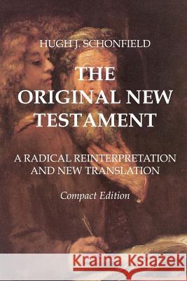 The Original New Testament - Compact Edition: A Radical Reinterpretation and New Translation Hugh J. Schonfield 9781533356468 Createspace Independent Publishing Platform