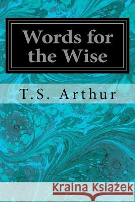 Words for the Wise T. S. Arthur 9781533357144 Createspace Independent Publishing Platform