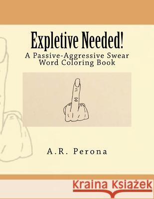 Expletive Needed!: A Passive-Aggressive Swear Word Coloring Book Alison R. Perona 9781533357786 Createspace Independent Publishing Platform