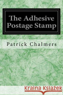 The Adhesive Postage Stamp Patrick Chalmers 9781533357915 Createspace Independent Publishing Platform