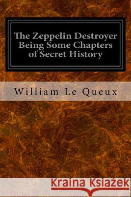 The Zeppelin Destroyer Being Some Chapters of Secret History William Le Queux 9781533357960 Createspace Independent Publishing Platform