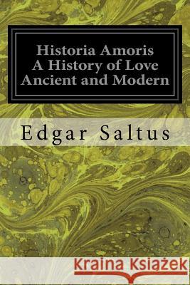 Historia Amoris A History of Love Ancient and Modern Saltus, Edgar 9781533358356 Createspace Independent Publishing Platform