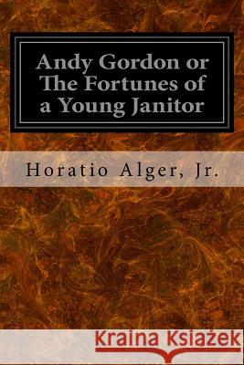 Andy Gordon or The Fortunes of a Young Janitor Alger, Horatio, Jr. 9781533358387 Createspace Independent Publishing Platform