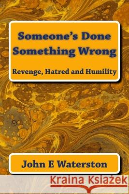 Someone's Done Something Wrong: Revenge, Hatred and Humility MR John E. Waterston 9781533361073 Createspace Independent Publishing Platform