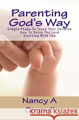 Parenting God's Way: Simple Steps To Teach Your Children How To Serve The Lord Starting With You Connell, Nancy a. 9781533361516