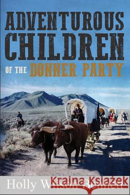 Adventurous Children Of the Donner Party Bennett, Holly Wilson 9781533362087 Createspace Independent Publishing Platform