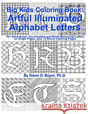 Big Kids Coloring Book: Artful Illuminated Alphabet Letters: 70+ Hand-Drawn, Zen-Doodled and Blank Manuscript Letters on Single Pages, plus 12 Boyer Ph. D., Dawn D. 9781533362520 Createspace Independent Publishing Platform