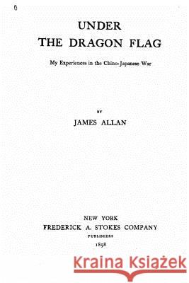 Under the dragon flag. My experiences in the Chino-Japanese war Allan, James 9781533363039 Createspace Independent Publishing Platform