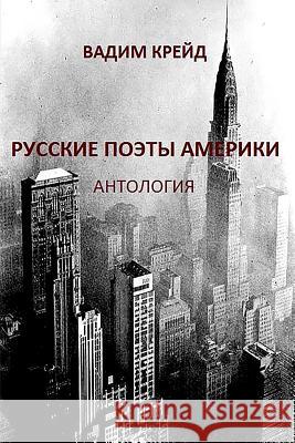 Russkie Poety Ameriki. Antologia (Russian Poets in America. Anthology): Pervaya Volna Emigrazii (First Wave of Emigration) Vadim Kreyd 9781533363800 Createspace Independent Publishing Platform