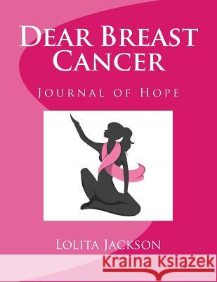 Dear Breast Cancer Lolita Jackson 9781533363824 Createspace Independent Publishing Platform