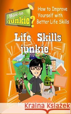 Life Skills Junkie: How to Improve Yourself with Better Life Skills Howie Junkie 9781533363879 Createspace Independent Publishing Platform