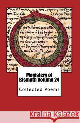 Magistery of Bismuth Volume Twenty-Four: Collected Poems Mark Philip Ley 9781533363916 Createspace Independent Publishing Platform