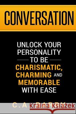 Conversation: Unlock your personality to be charismatic, charming and memorable with ease Barry, C. A. 9781533363947 Createspace Independent Publishing Platform