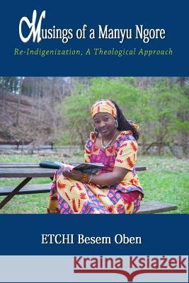 Musings of a Manyu Ngore: Re-Indigenization, A Theological Approach Etchi, Besem Oben 9781533364715 Createspace Independent Publishing Platform