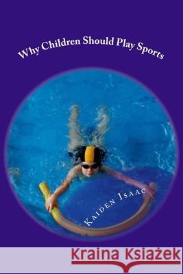 Why Children Should Play Sports. Kaiden D. Isaac 9781533369048 Createspace Independent Publishing Platform