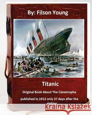 Titanic.Original Book About The Catastrophe published in 1912 only 37 days after the sinking. Young, Filson 9781533369055 Createspace Independent Publishing Platform