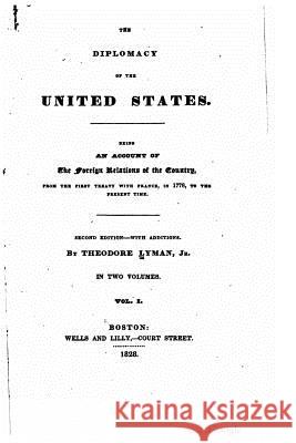 The diplomacy of the United States, being an account of the foreign relations of the country, from the first treaty with France, in 1778, to the prese Lyman, Theodore 9781533369697