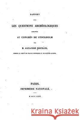 Rapport sur les questions archéologiques discuteés au congrès de Stockholm Bertrand, Alexandre 9781533371898