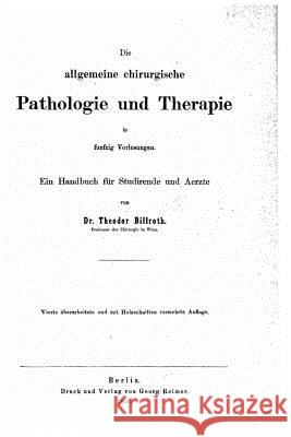 Die allgemeine chirurgische Pathologie und Therapie Billroth, Theodor 9781533372512 Createspace Independent Publishing Platform