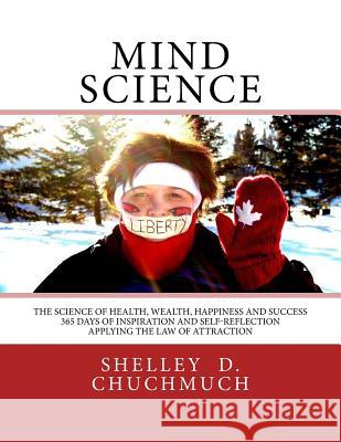 Mind Science: The Science of Health, Wealth, Happiness and Success MS Shelley D. Chuchmuch 9781533373328 Createspace Independent Publishing Platform
