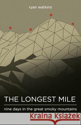 The Longest Mile: Nine Days in the Great Smoky Mountains Ryan Watkins Jeremy Jones 9781533374059